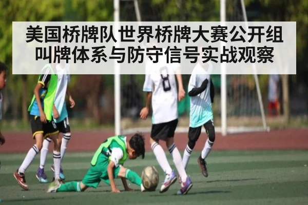 美国桥牌队世界桥牌大赛公开组叫牌体系与防守信号实战观察