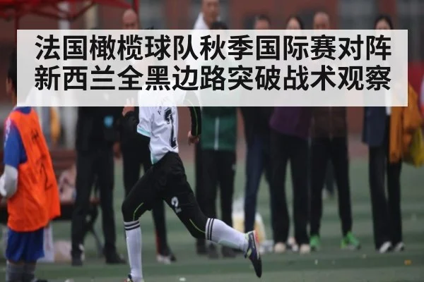法国橄榄球队秋季国际赛对阵新西兰全黑边路突破战术观察